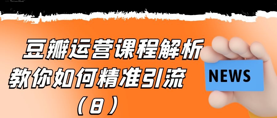 豆瓣运营课程解析：教你如何精准引流（8）