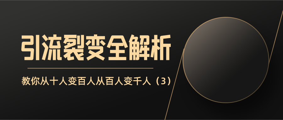 引流裂变全解析：教你从十人到百人从百人到千人（3）