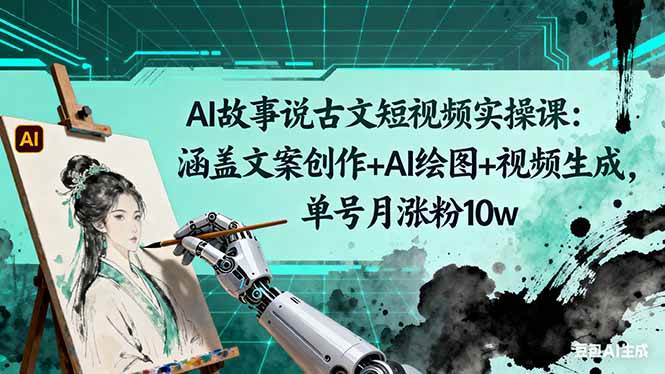 (10.30)AI故事说古文短视频实操课：涵盖文案创作+AI绘图+视频生成，单号月涨粉10w
