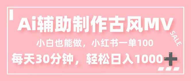 (11.27)小白也能做！AI辅助制作古风MV，小红薯一单100，每天30分钟轻松日入1000+