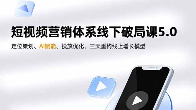 (12.16)短视频营销体系线下破局课5.0，定位策划、AI赋能、投放优化，三天重构线上增长模型