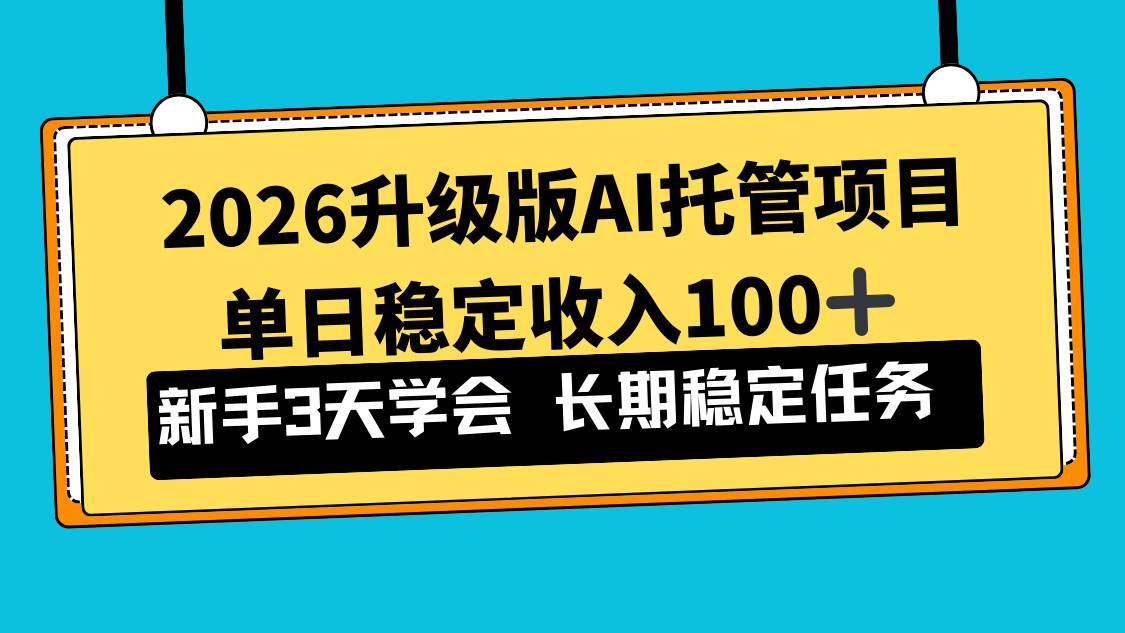 (1.14)2026升级版Ai托管项目，单日稳定收入100+，新手小白3天学会